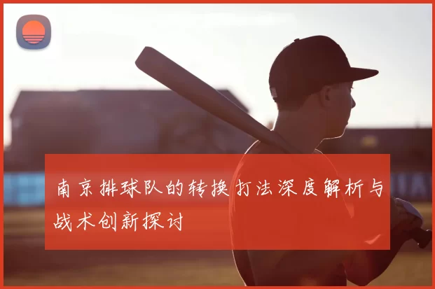 南京排球队的转换打法深度解析与战术创新探讨
