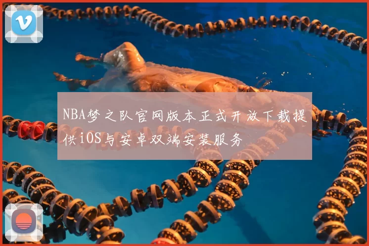 NBA梦之队官网版本正式开放下载提供iOS与安卓双端安装服务
